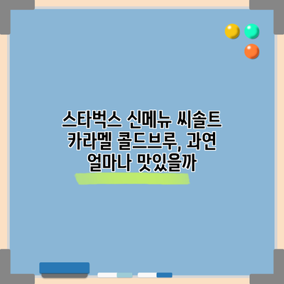 스타벅스 신메뉴 씨솔트 카라멜 콜드브루, 과연 얼마나 맛있을까?