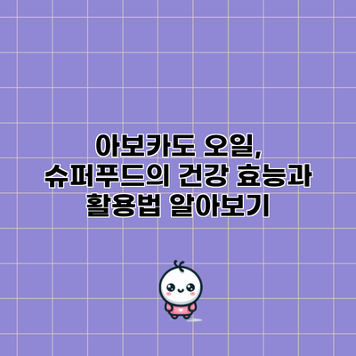 아보카도 오일, 슈퍼푸드의 건강 효능과 활용법 알아보기