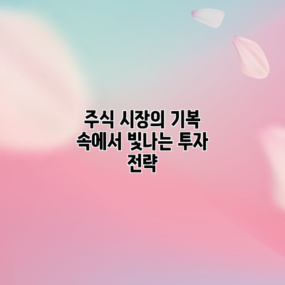 주식 시장의 기복 속에서 빛나는 투자 전략