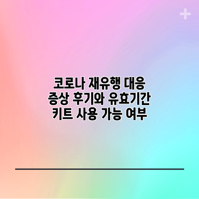 코로나 재유행 대응: 증상 후기와 유효기간 키트 사용 가능 여부