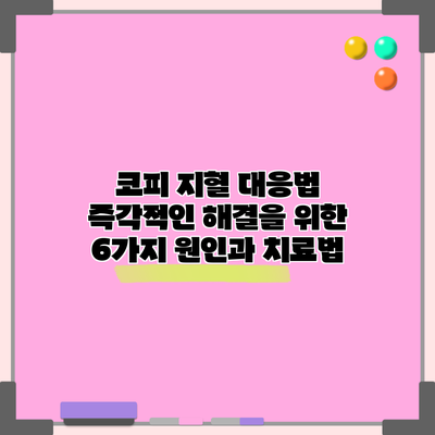코피 지혈 대응법: 즉각적인 해결을 위한 6가지 원인과 치료법