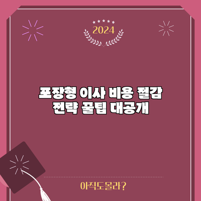 포장형 이사 비용 절감 전략: 꿀팁 대공개