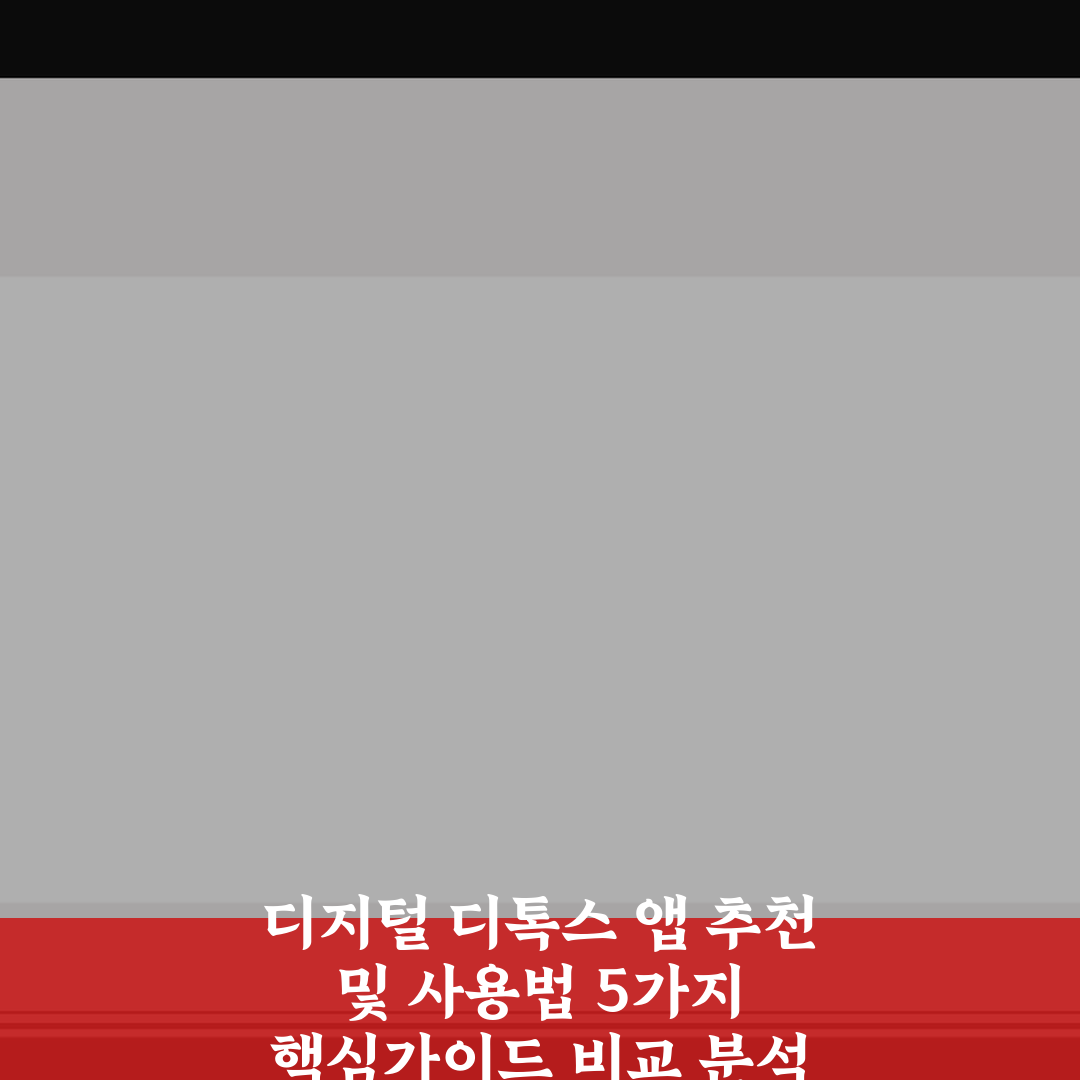 디지털 디톡스 앱 추천 및 사용법 5가지 핵심가이드 비교 분석