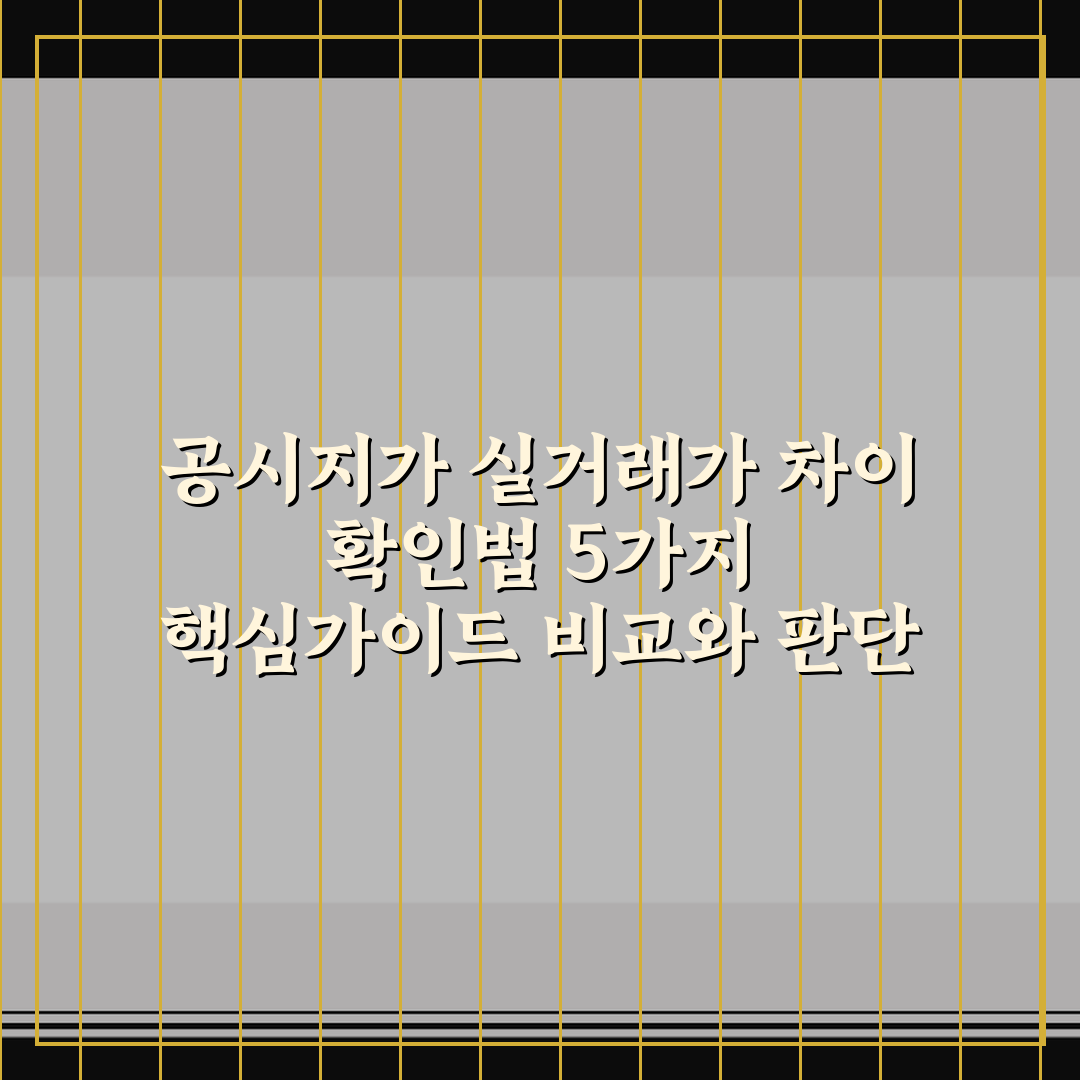 공시지가 실거래가 차이 확인법 5가지 핵심가이드 비교와 판단