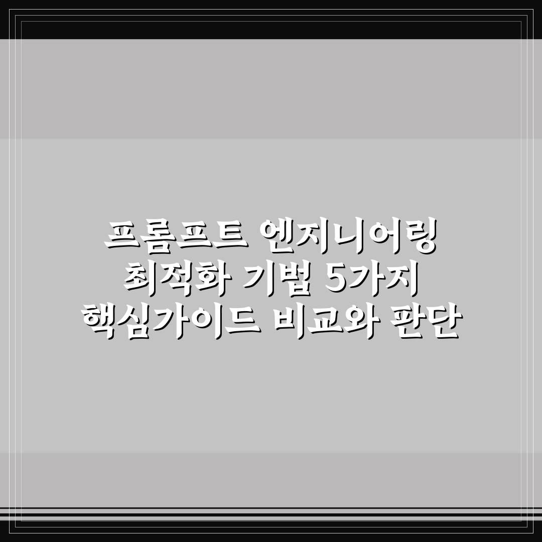 프롬프트 엔지니어링 최적화 기법 5가지 핵심가이드 비교와 판단