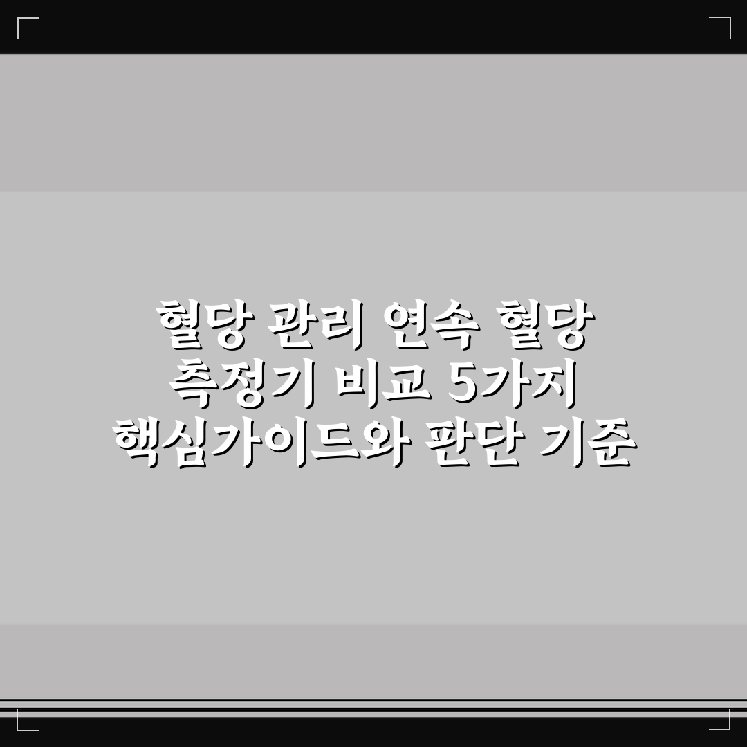 혈당 관리 연속 혈당 측정기 비교 5가지 핵심가이드와 판단 기준