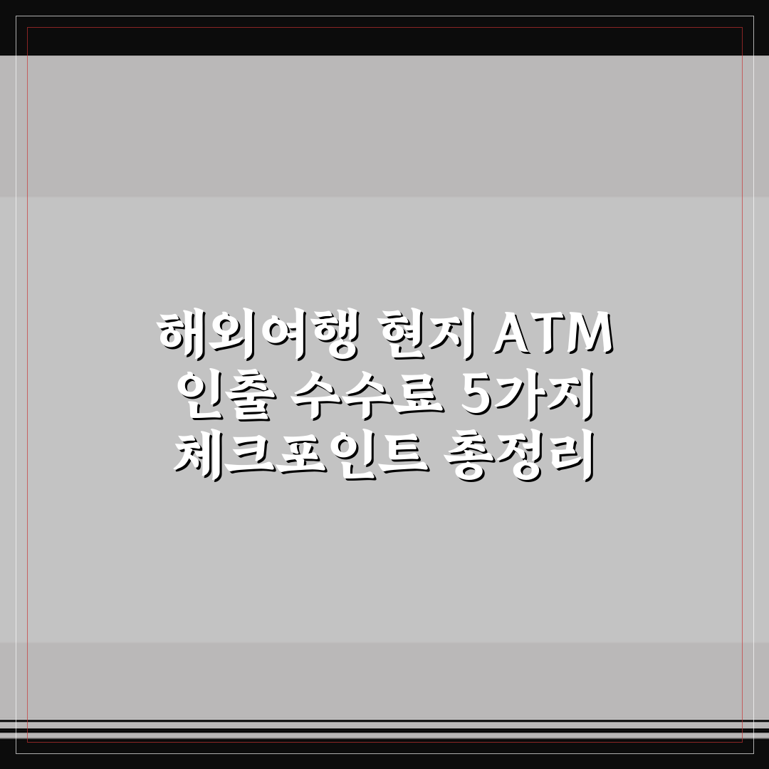 해외여행 현지 ATM 인출 수수료 5가지 체크포인트 총정리