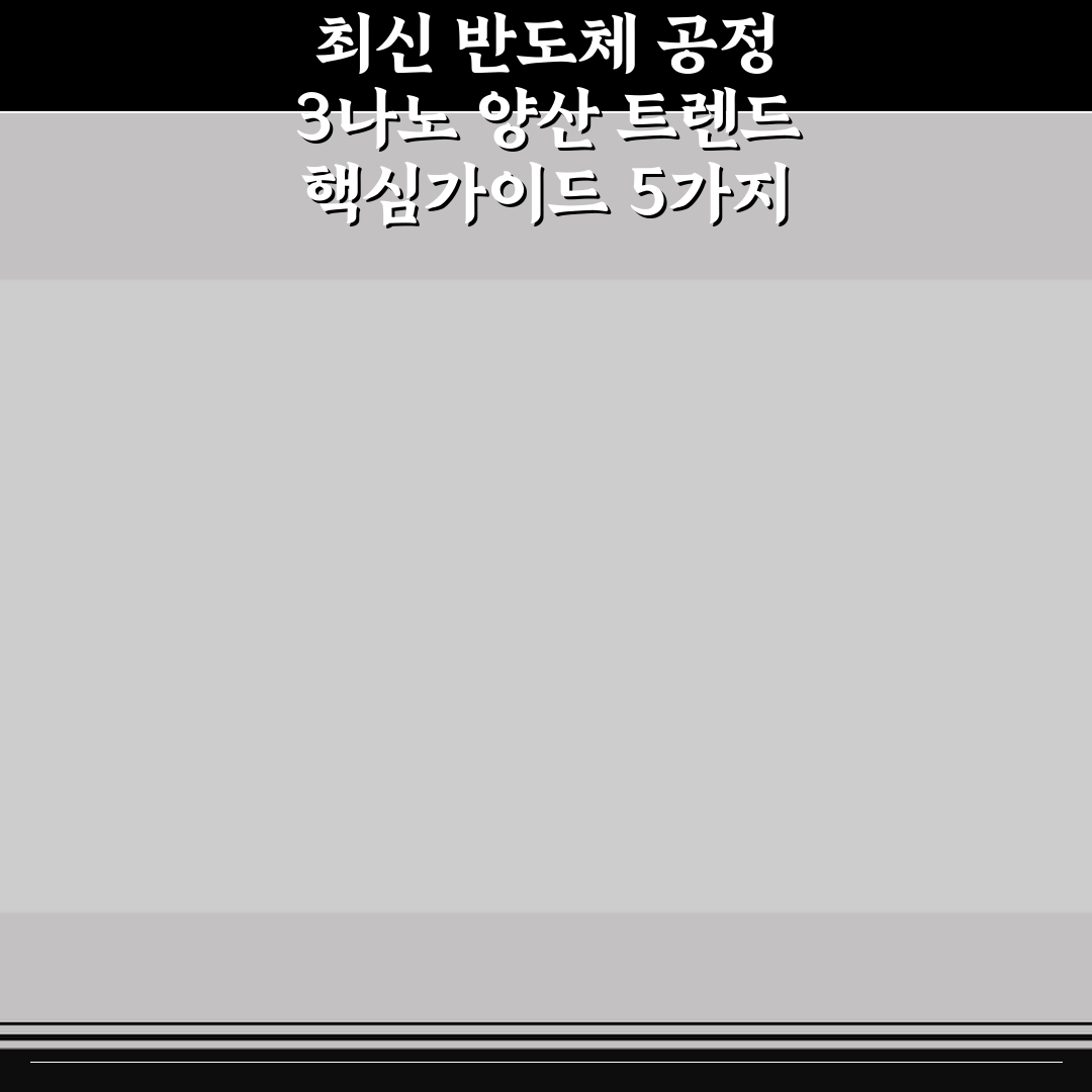 최신 반도체 공정 3나노 양산 트렌드 핵심가이드 5가지 판단포인트