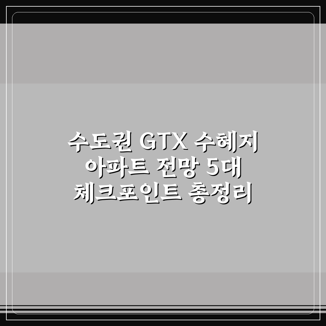 수도권 GTX 수혜지 아파트 전망 5대 체크포인트 총정리