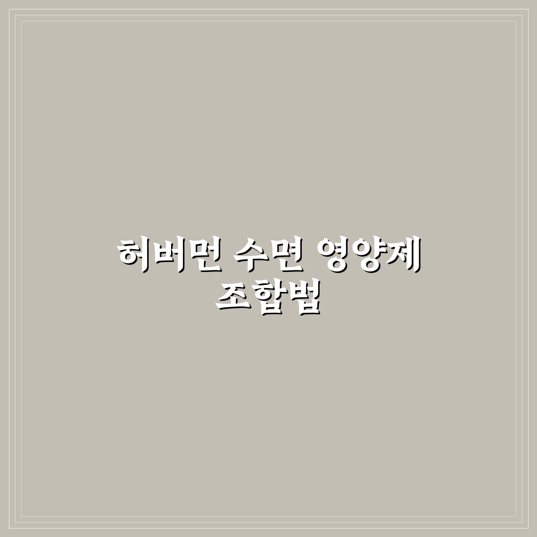 허버먼 수면 영양제 조합법 추천과 꿀팁 알려드려요